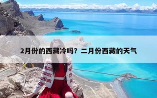2月份的西藏冷嗎？二月份西藏的天氣