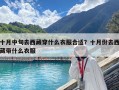 十月中旬去西藏穿什么衣服合適？十月份去西藏帶什么衣服