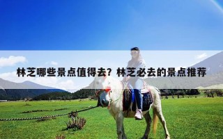 林芝哪些景點值得去？林芝必去的景點推薦
