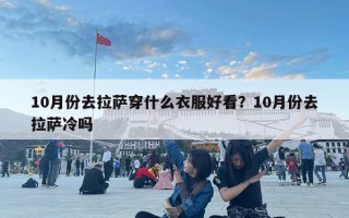 10月份去拉薩穿什么衣服好看？10月份去拉薩冷嗎