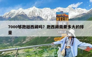 7000夠跑趟西藏嗎？跑西藏需要多大的排量