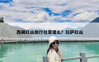 西藏紅山旅行社靠譜么？拉薩紅山