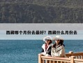西藏哪個月份去最好？西藏什么月份去