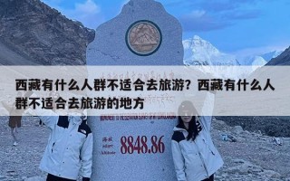 西藏有什么人群不適合去旅游？西藏有什么人群不適合去旅游的地方