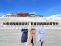長春到西藏旅游團？長春到西藏旅游專列