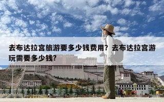 去布達拉宮旅游要多少錢費用？去布達拉宮游玩需要多少錢?