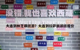 大連到林芝跟團游？大連到拉薩旅游團報價