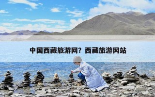 中國西藏旅游網？西藏旅游網站