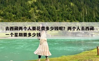 去西藏兩個人要花費多少錢呢？兩個人去西藏一個星期要多少錢