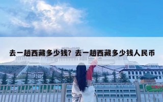 去一趟西藏多少錢？去一趟西藏多少錢人民幣