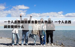 一個人去西藏需要準備什么物品？一個人去西藏需要帶什么
