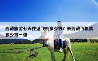 西藏旅游七天往返飛機(jī)多少錢？去西藏飛機(jī)票多少錢一張