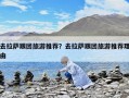 去拉薩跟團(tuán)旅游推薦？去拉薩跟團(tuán)旅游推薦理由