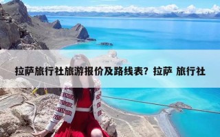 拉薩旅行社旅游報(bào)價(jià)及路線表？拉薩 旅行社