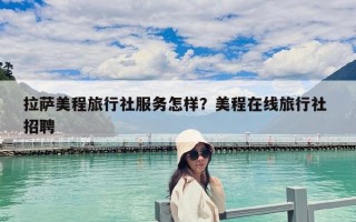 拉薩美程旅行社服務(wù)怎樣？美程在線旅行社 招聘