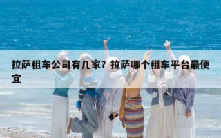 拉薩租車公司有幾家？拉薩哪個租車平臺最便宜
