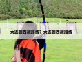 大連到西藏路線？大連到西藏路線