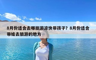 8月份適合去哪旅游涼快帶孩子？8月份適合帶娃去旅游的地方