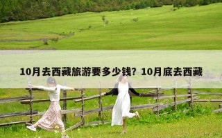 10月去西藏旅游要多少錢？10月底去西藏