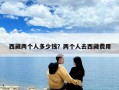 西藏兩個人多少錢？兩個人去西藏費(fèi)用