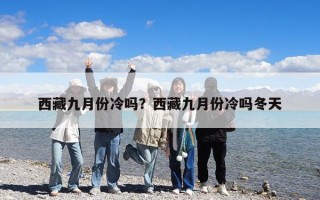 西藏九月份冷嗎？西藏九月份冷嗎冬天