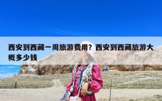 西安到西藏一周旅游費用？西安到西藏旅游大概多少錢