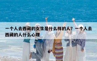 一個(gè)人去西藏的女生是什么樣的人？一個(gè)人去西藏的人什么心理