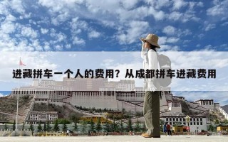進(jìn)藏拼車一個(gè)人的費(fèi)用？從成都拼車進(jìn)藏費(fèi)用