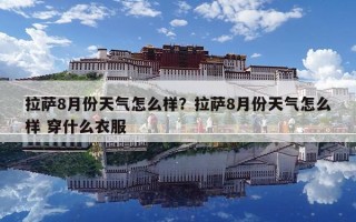 拉薩8月份天氣怎么樣？拉薩8月份天氣怎么樣 穿什么衣服