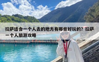 拉薩適合一個人去的地方有哪些好玩的？拉薩一個人旅游攻略