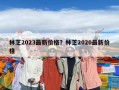 林芝2023最新價格？林芝2020最新價格