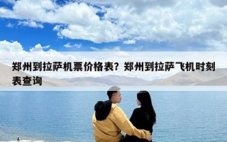 鄭州到拉薩機(jī)票價(jià)格表？鄭州到拉薩飛機(jī)時(shí)刻表查詢(xún)