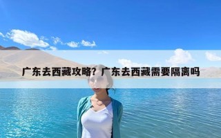 廣東去西藏攻略？廣東去西藏需要隔離嗎