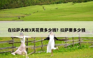 在拉薩大概3天花費多少錢？拉薩要多少錢