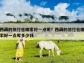 西藏的旅行社哪家好一點呢？西藏的旅行社哪家好一點呢多少錢