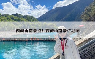 西藏山南景點？西藏山南景點地圖