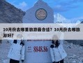 10月份去哪里旅游最合適？10月份去哪旅游好?