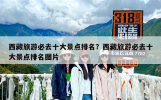 西藏旅游必去十大景點(diǎn)排名？西藏旅游必去十大景點(diǎn)排名圖片