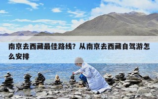 南京去西藏最佳路線？從南京去西藏自駕游怎么安排