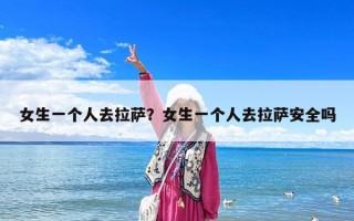 女生一個人去拉薩？女生一個人去拉薩安全嗎