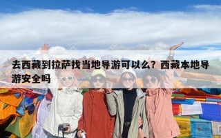 去西藏到拉薩找當(dāng)?shù)貙?dǎo)游可以么？西藏本地導(dǎo)游安全嗎