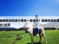 西藏旅游團(tuán)旅行費(fèi)用一般多少？西藏旅游團(tuán)報(bào)價(jià)7日游