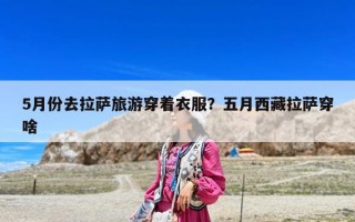 5月份去拉薩旅游穿著衣服？五月西藏拉薩穿啥