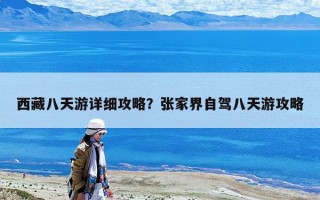 西藏八天游詳細攻略？張家界自駕八天游攻略