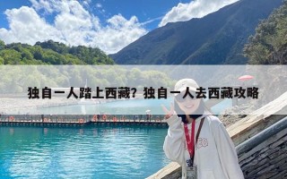 獨(dú)自一人踏上西藏？獨(dú)自一人去西藏攻略