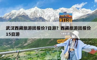 武漢西藏旅游團報價7日游？西藏旅游團報價15日游
