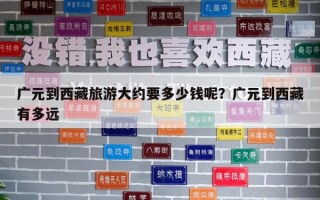 廣元到西藏旅游大約要多少錢呢？廣元到西藏有多遠