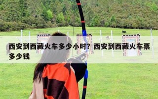 西安到西藏火車多少小時？西安到西藏火車票多少錢