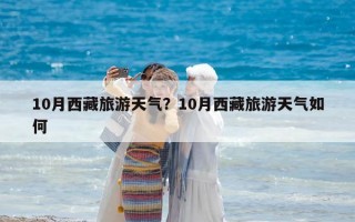 10月西藏旅游天氣？10月西藏旅游天氣如何