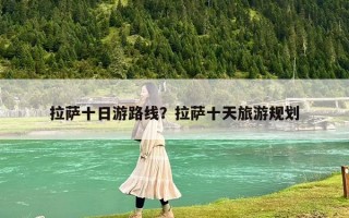 拉薩十日游路線？拉薩十天旅游規劃